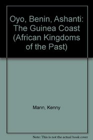Oyo, Benin, Ashanti: The Guinea Coast (African Kingdoms of the Past)