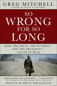 So Wrong for So Long: How the Press, the Pundits--and the President--Failed on Iraq