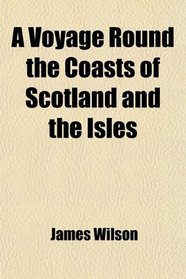 A Voyage Round the Coasts of Scotland and the Isles