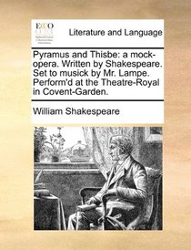 Pyramus and Thisbe: a mock-opera. Written by Shakespeare. Set to musick by Mr. Lampe. Perform'd at the Theatre-Royal in Covent-Garden.