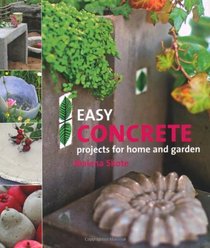Easy Concrete Projects for Home and Garden: 44 Projects to Mould Yourself
