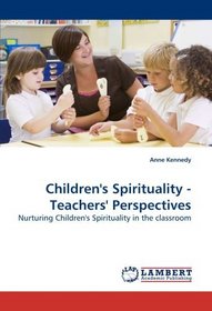 Children's Spirituality - Teachers' Perspectives: Nurturing Children's Spirituality in the classroom