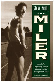 Steve Scott the Miler: America's Legendary Runner Talks About His Triumphs and Trials