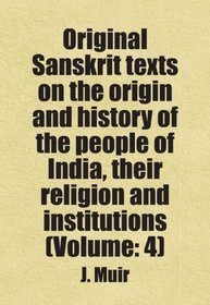 Original Sanskrit texts on the origin and history of the people of India, their religion and institutions (Volume: 4)