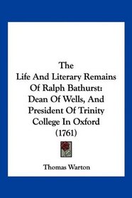 The Life And Literary Remains Of Ralph Bathurst: Dean Of Wells, And President Of Trinity College In Oxford (1761)