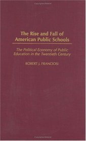 The Rise and Fall of American Public Schools : The Political Economy of Public Education in the Twentieth Century