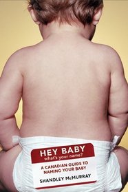 Hey Baby! What's Your Name: A Canadian Guide to Naming Your Baby