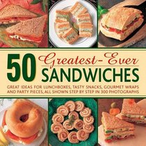 50 Greatest-Ever Sandwiches: Great Ideas for Lunchboxes, Tasty Snacks, Gourmet Wraps and Party Pieces, All Shown Step by Step in 300 Photographs