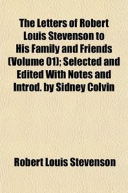 The Letters of Robert Louis Stevenson to His Family and Friends (Volume 01); Selected and Edited With Notes and Introd. by Sidney Colvin