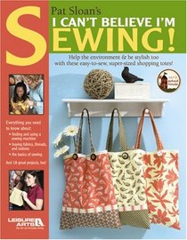 Pat Sloan's I Can't Believe I'm Sewing (Leisure Arts #4434)