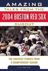 Amazing Tales from the 2004 Boston Red Sox Dugout: The Greatest Stories from a Championship Season (Tales from the Team)