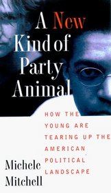A NEW KIND OF PARTY ANIMAL : HOW THE YOUNG ARE TEARING UP THE AMERICAN POLITICAL LANDSCAPE