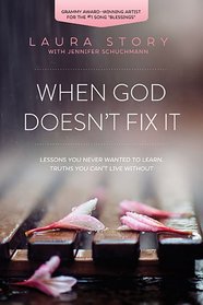 When God Doesn't Fix It: Lessons You Never Wanted to Learn, Truths You Can't Live Without