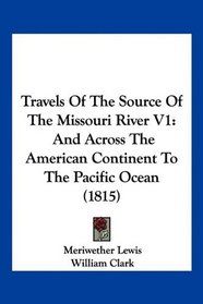 Travels Of The Source Of The Missouri River V1: And Across The American Continent To The Pacific Ocean (1815)
