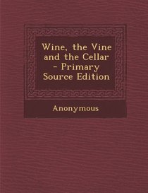Wine, the Vine and the Cellar - Primary Source Edition