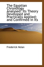 The Egyptian Chronology Analysed: Its Theory Developed and Practically Applied; and Confirmed in Its