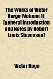 The Works of Victor Hurgo (Volume 1); [general Introduction and Notes by Robert Louis Stevenson]