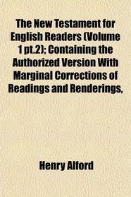 The New Testament for English Readers (Volume 1 pt.2); Containing the Authorized Version With Marginal Corrections of Readings and Renderings,