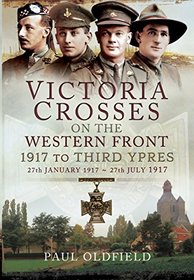 Victoria Crosses on the Western Front - 1917 to Third Ypres: 27 January-27 July 1917