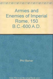 Armies and Enemies of Imperial Rome, 150 B.C.-600 A.D.