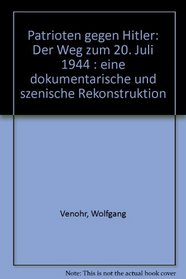 Patrioten gegen Hitler: Der Weg zum 20. Juli 1944 : eine dokumentarische und szenische Rekonstruktion (German Edition)