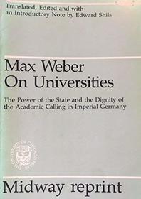 Max Weber on Universities: The Power of the State and the Dignity of Academic Calling in Imperial Germany (Midway Reprint)
