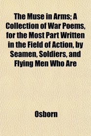 The Muse in Arms; A Collection of War Poems, for the Most Part Written in the Field of Action, by Seamen, Soldiers, and Flying Men Who Are