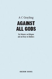 Against All Gods: Six Polemics on Religion and an Essay on Kindness