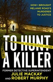 To Hunt a Killer: The gripping true crime story solving the Melanie Road cold case. Longlisted for the CWA 2023 ALCS Gold Dagger award for non-fiction