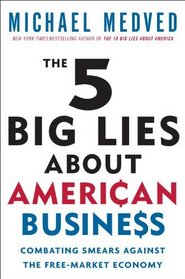 The 5 Big Lies About American Business: Combating Smears Against the Free-Market Economy