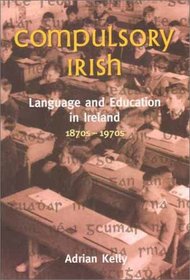 Compulsory Irish: Language and Education in Ireland, 1870S-1970s