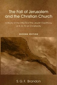 The Fall of Jerusalem and the Christian Church: A Study of the Effects of the Jewish Overthrow of AD 70 on Christianity, 2nd Edition