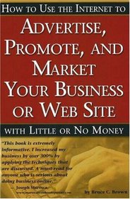 How to Use the Internet to Advertise, Promote and Market Your Business or Website with Little or No Money