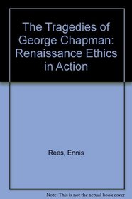 The Tragedies of George Chapman: Renaissance Ethics in Action