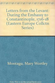 Letters from the Levant: During the Embassy to Constantinople, 1716-18 (Eastern Europe Collctn Series)