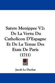 Satyre Menippee V2: De La Vertu Du Catholicon D'Espagne Et De La Tenue Des Etats De Paris (1711) (French Edition)