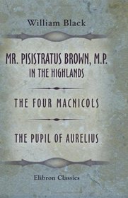 Mr. Pisistratus Brown, M.P. in the Highlands: The Four Macnicols. The Pupil of Aurelius
