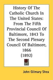 History Of The Catholic Church In The United States: From The Fifth Provincial Council Of Baltimore, 1843 To The Second Plenary Council Of Baltimore, 1866 (1892)