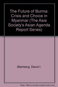 The Future of Burma: Crisis and Choice in Myanmar (The Asia Society's Asian agenda report series)