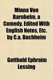 Minna Von Barnhelm, a Comedy. Edited With English Notes, Etc. by C.a. Buchheim