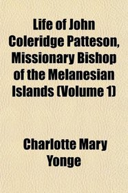 Life of John Coleridge Patteson, Missionary Bishop of the Melanesian Islands (Volume 1)