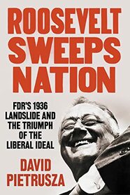 Roosevelt Sweeps Nation: FDR?s 1936 Landslide and the Triumph of the Liberal Ideal