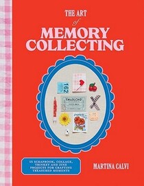 The Art of Memory Collecting: 15 Scrapbook, Collage, Trinket and Zine Projects For Crafting Treasured Moments
