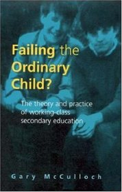 Failing the Ordinary Child?: The Theory and Practice of Working-Class Secondary Education