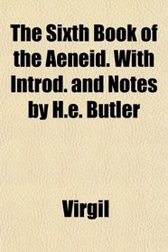 The Sixth Book of the Aeneid. With Introd. and Notes by H.e. Butler