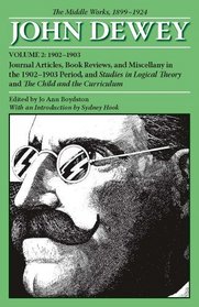 The Middle Works of John Dewey, Volume 2, 1899 - 1924: Journal Articles, Book Reviews, and Miscellany in the 1902-1903 Period, and Studies in Logical Theory ... Curriculum (Collected Works of John Dewey)