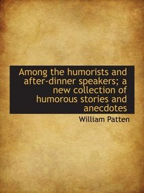 Among the humorists and after-dinner speakers; a new collection of humorous stories and anecdotes