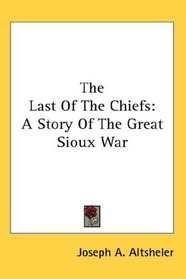 The Last Of The Chiefs: A Story Of The Great Sioux War