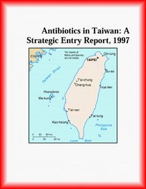 Antibiotics in Taiwan: A Strategic Entry Report, 1997 (Strategic Planning Series)