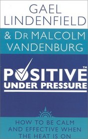 Positive Under Pressure: How to Be Calm and Effective When the Heat is On
